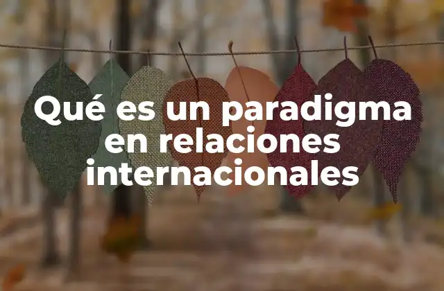 Qué es un Paradigma en Relaciones Internacionales