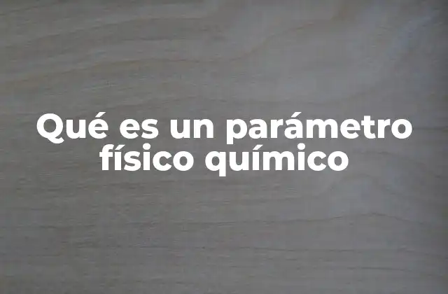 Qué es un Parámetro Físico Químico