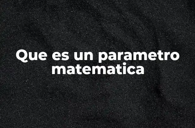 Que es un Parametro Matematica 2 La importancia de los parámetros en ecuaciones y modelos matemáticos