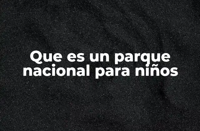 Que es un Parque Nacional para Niños