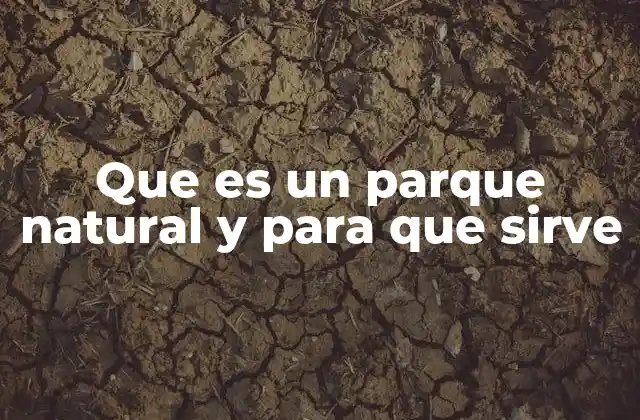 Que es un Parque Natural y para que Sirve