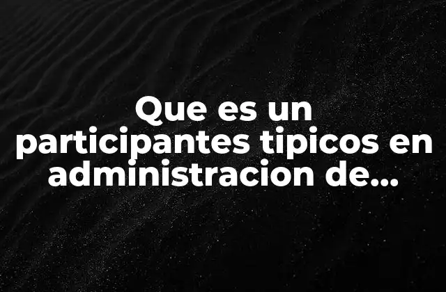 Que es un Participantes Tipicos en Administracion de Proyectos