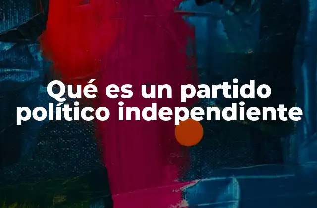 Qué es un Partido Político Independiente