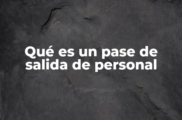 Qué es un Pase de Salida de Personal