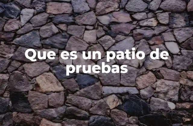 Que es un Patio de Pruebas