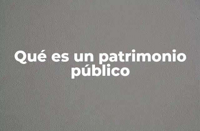 Qué es un Patrimonio Público