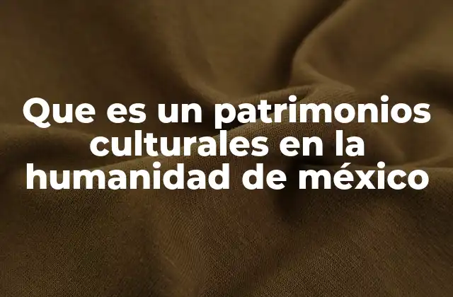 Que es un Patrimonios Culturales en la Humanidad de México
