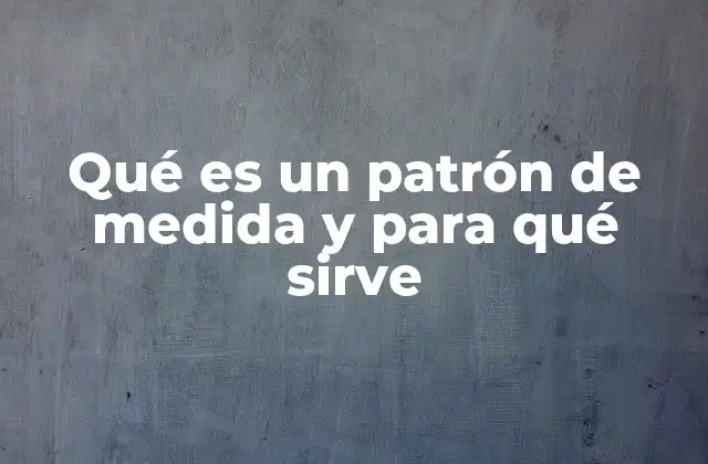 Qué es un Patrón de Medida y para Qué Sirve