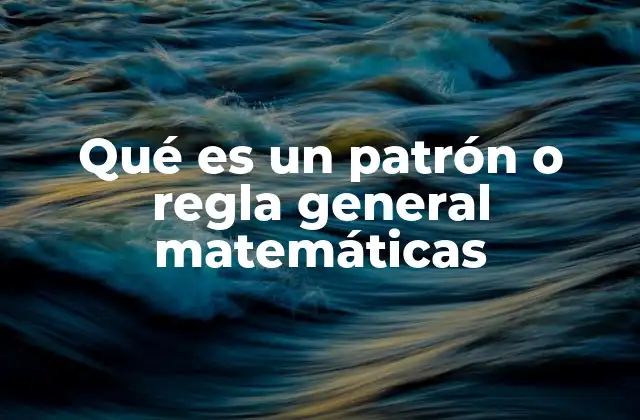 Qué es un Patrón o Regla General Matemáticas
