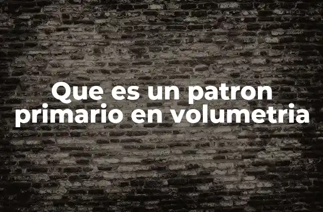 Que es un Patron Primario en Volumetria