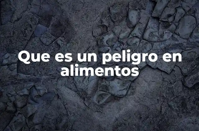 Que es un Peligro en Alimentos