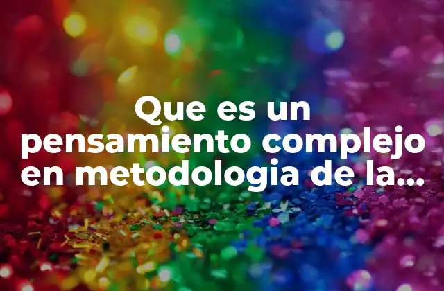 Que es un Pensamiento Complejo en Metodologia de la Investigacion