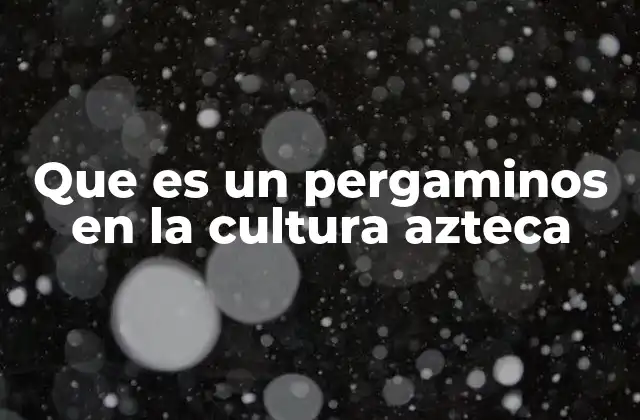 Que es un Pergaminos en la Cultura Azteca