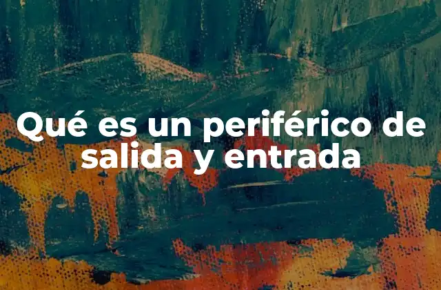 Qué es un Periférico de Salida y Entrada