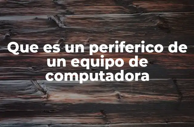 Que es un Periferico de un Equipo de Computadora