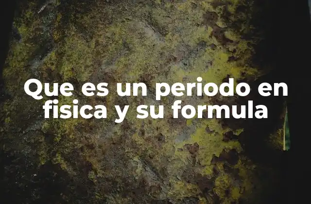 Que es un Periodo en Fisica y Su Formula