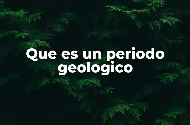 Que es un Periodo Geologico