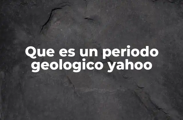 Que es un Periodo Geologico Yahoo