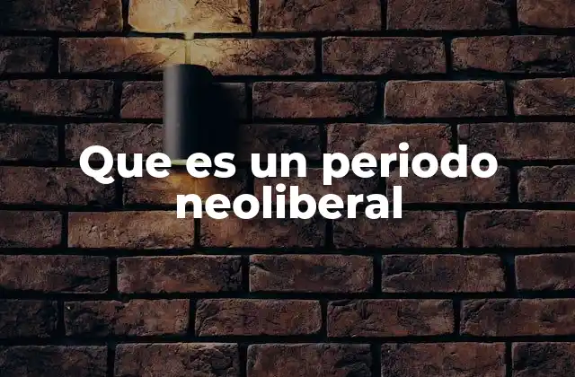 Que es un Periodo Neoliberal