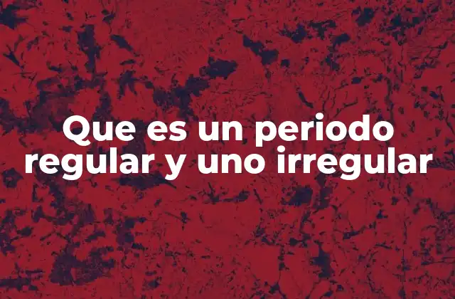 Que es un Periodo Regular y Uno Irregular