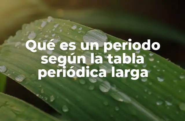 Qué es un Periodo según la Tabla Periódica Larga