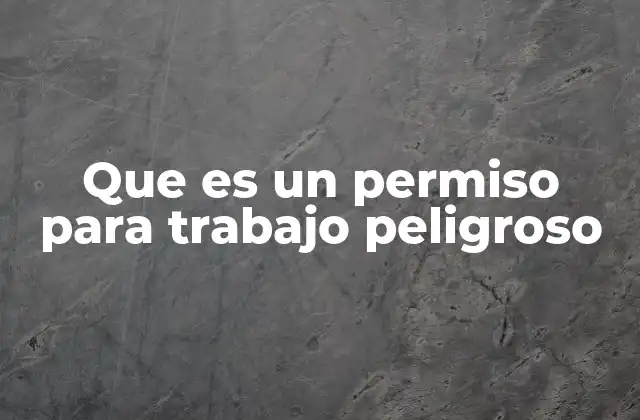Que es un Permiso para Trabajo Peligroso