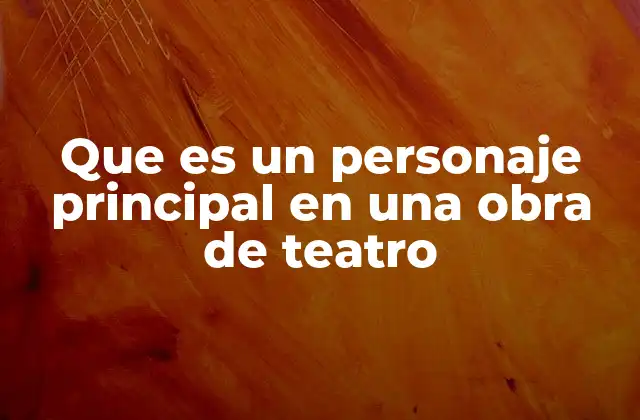 Que es un Personaje Principal en una Obra de Teatro