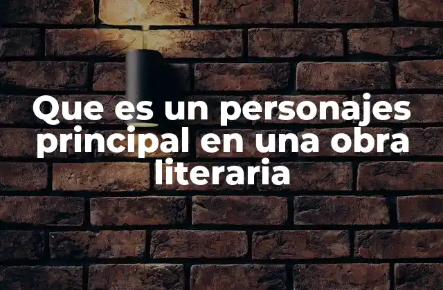 Que es un Personajes Principal en una Obra Literaria
