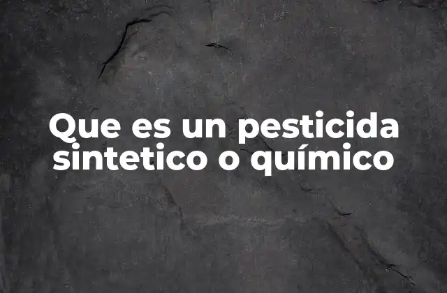 Que es un Pesticida Sintetico o Químico