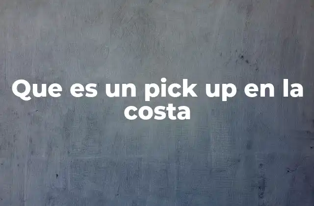 Que es un Pick Up en la Costa