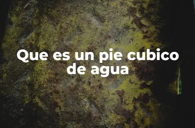 Que es un Pie Cubico de Agua