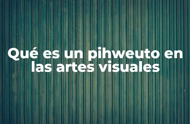 Qué es un Pihweuto en las Artes Visuales