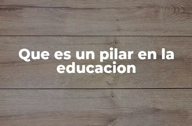 Que es un Pilar en la Educacion