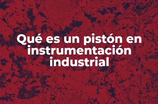 Qué es un Pistón en Instrumentación Industrial
