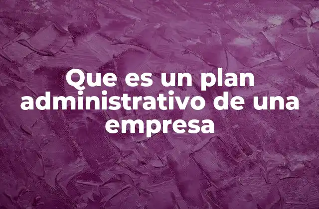 Que es un Plan Administrativo de una Empresa