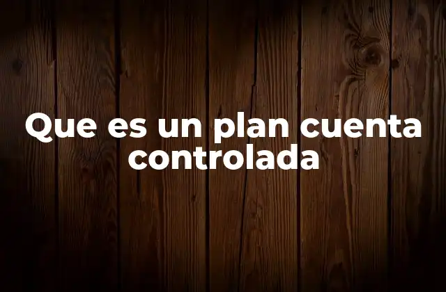Que es un Plan Cuenta Controlada