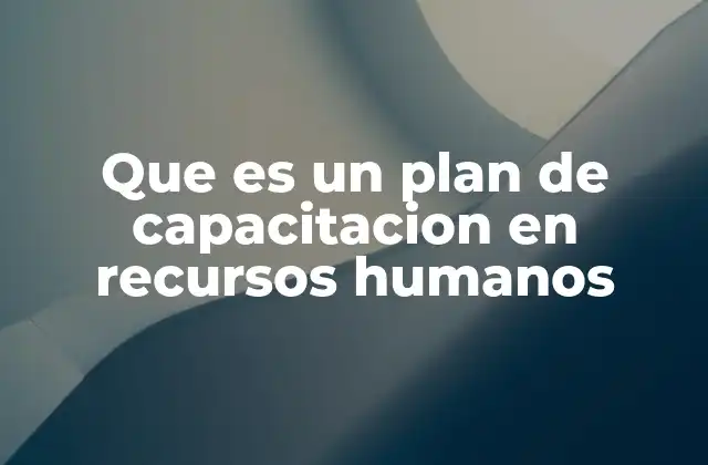 Que es un Plan de Capacitacion en Recursos Humanos