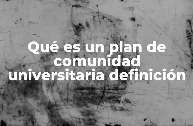 Qué es un Plan de Comunidad Universitaria Definición
