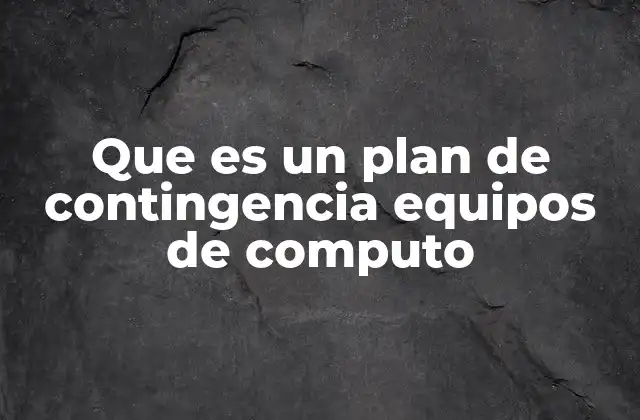 Que es un Plan de Contingencia Equipos de Computo