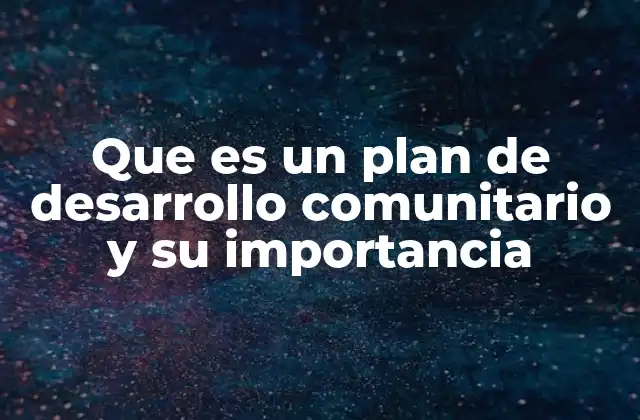 Que es un Plan de Desarrollo Comunitario y Su Importancia 2 Cómo el desarrollo comunitario impulsa el crecimiento local
