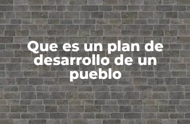 Que es un Plan de Desarrollo de un Pueblo