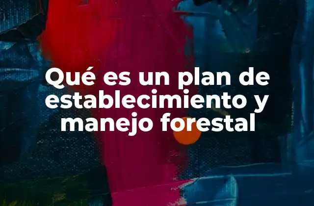 Qué es un Plan de Establecimiento y Manejo Forestal