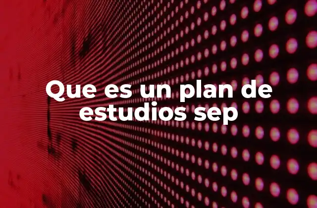 La importancia del plan de estudios SEP en el sistema educativo nacional