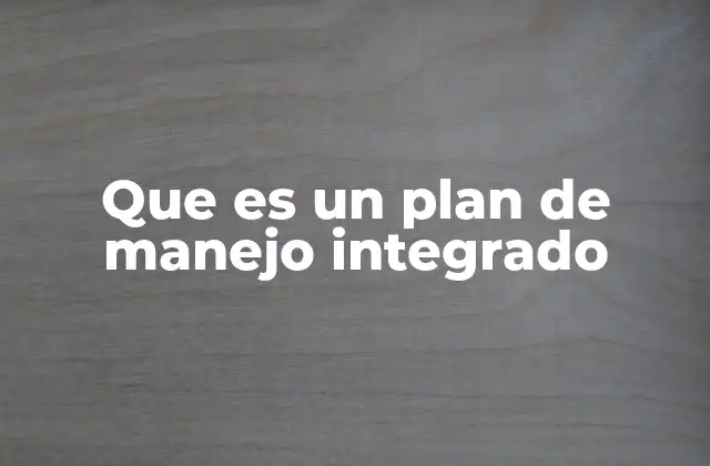 Que es un Plan de Manejo Integrado