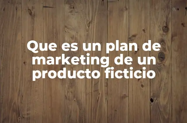 Que es un Plan de Marketing de un Producto Ficticio
