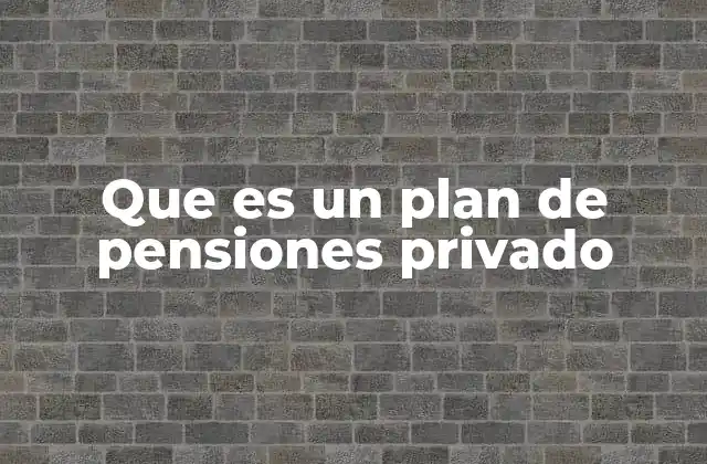 Que es un Plan de Pensiones Privado