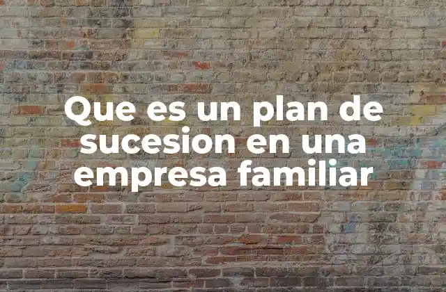 Que es un Plan de Sucesion en una Empresa Familiar 2 La importancia de planificar la continuidad empresarial en entornos familiares