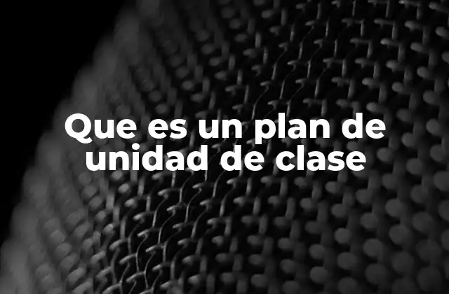 Que es un Plan de Unidad de Clase