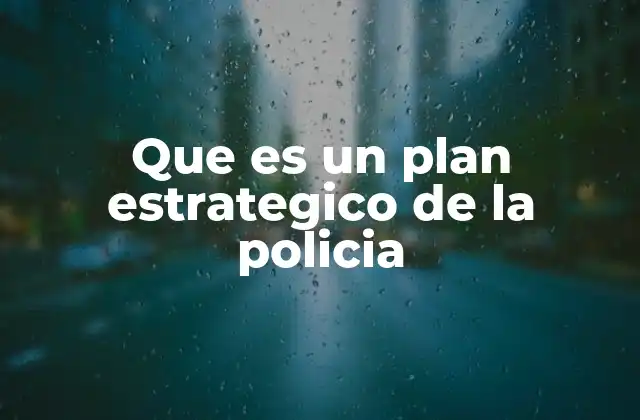Cómo se estructura un plan estratégico de la institución policial