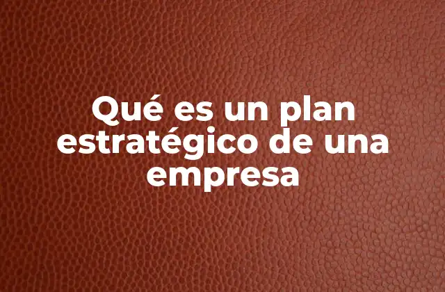 Qué es un Plan Estratégico de una Empresa